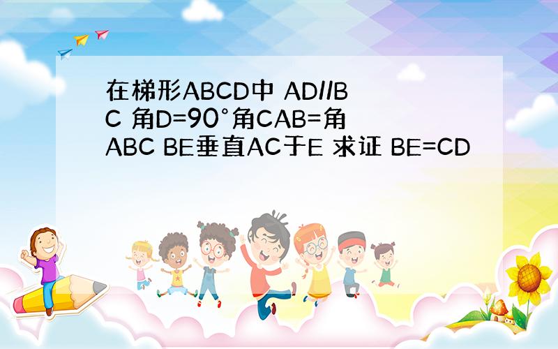 在梯形ABCD中 AD//BC 角D=90°角CAB=角ABC BE垂直AC于E 求证 BE=CD