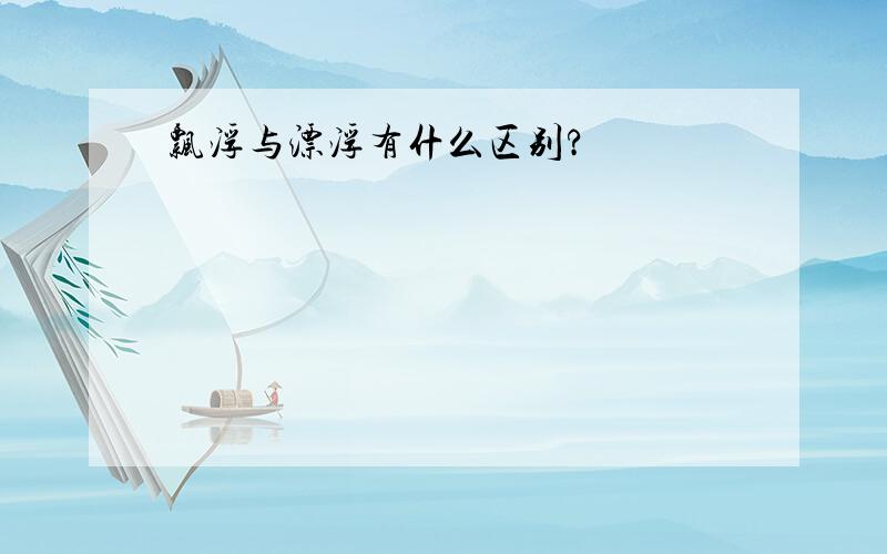 飘浮与漂浮有什么区别?