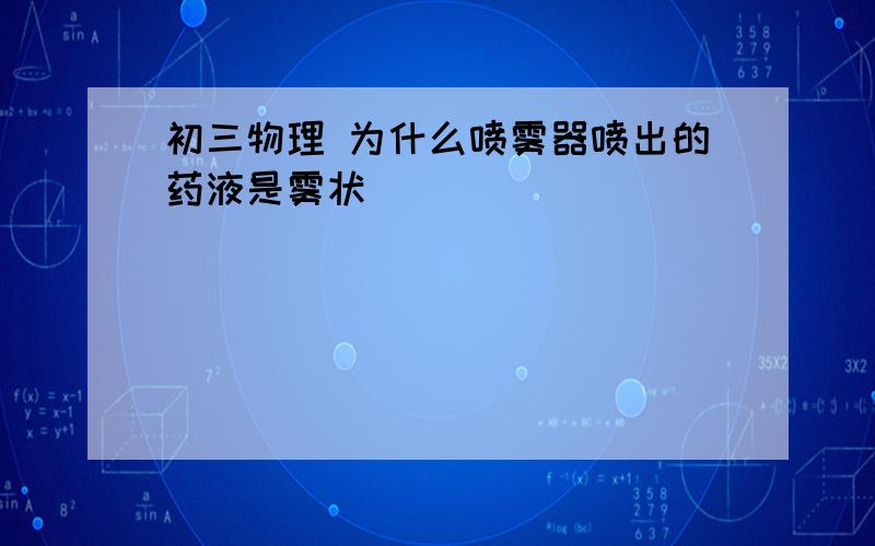 初三物理 为什么喷雾器喷出的药液是雾状