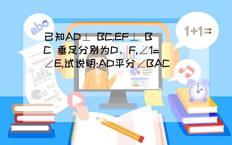 已知AD⊥ BC,EF⊥ BC 垂足分别为D、F,∠1=∠E,试说明:AD平分∠BAC