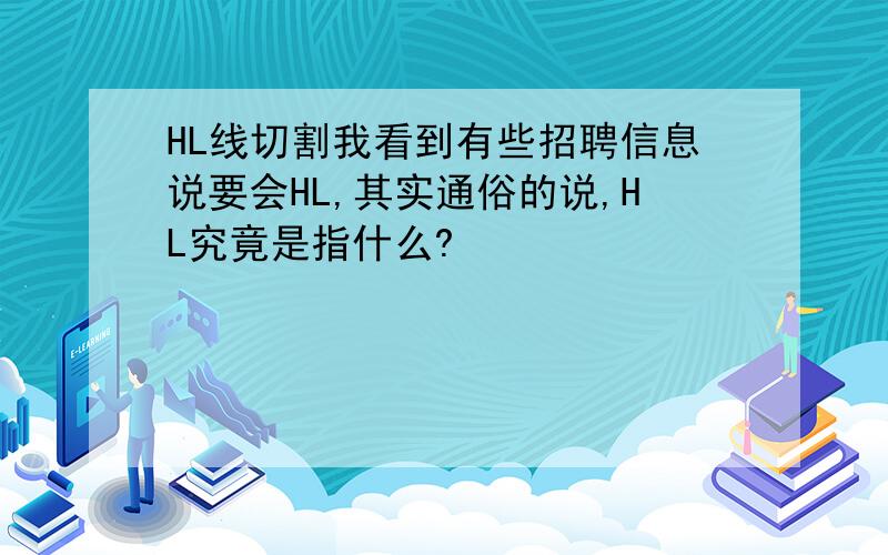 HL线切割我看到有些招聘信息说要会HL,其实通俗的说,HL究竟是指什么?