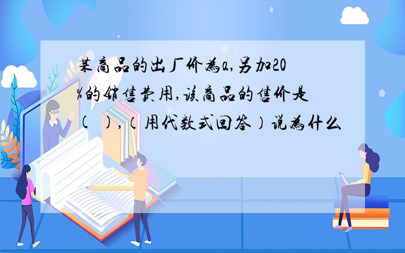 某商品的出厂价为a,另加20%的销售费用,该商品的售价是( ),（用代数式回答）说为什么