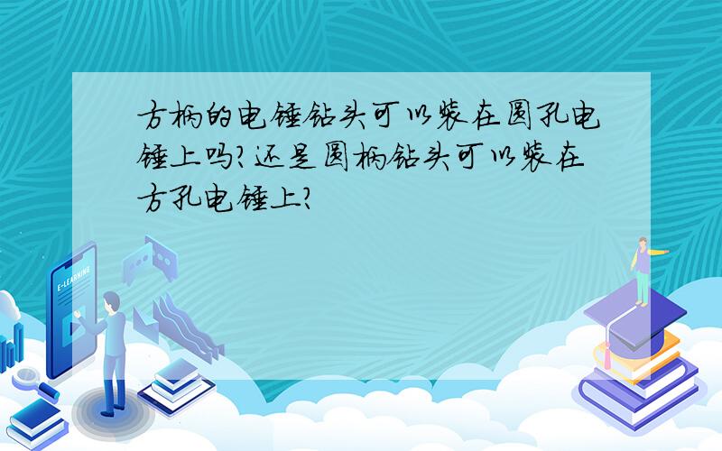 方柄的电锤钻头可以装在圆孔电锤上吗?还是圆柄钻头可以装在方孔电锤上?