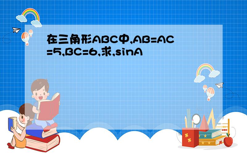 在三角形ABC中,AB=AC=5,BC=6,求,sinA