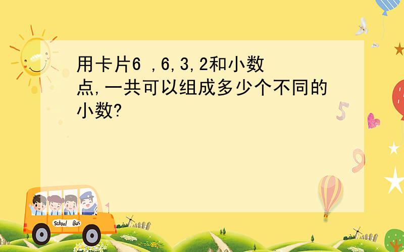 用卡片6 ,6,3,2和小数点,一共可以组成多少个不同的小数?