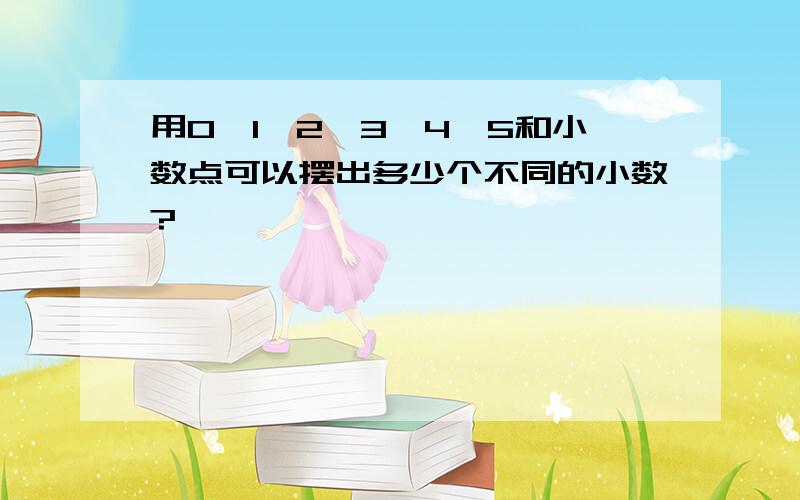 用0、1、2、3、4、5和小数点可以摆出多少个不同的小数?