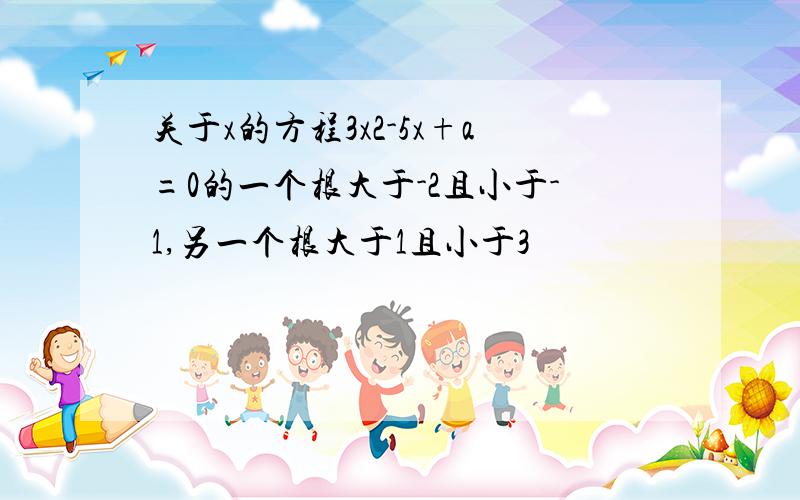 关于x的方程3x2-5x+a=0的一个根大于-2且小于-1,另一个根大于1且小于3