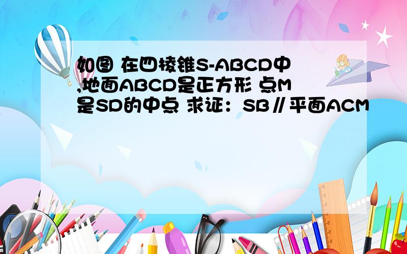 如图 在四棱锥S-ABCD中,地面ABCD是正方形 点M是SD的中点 求证：SB∥平面ACM