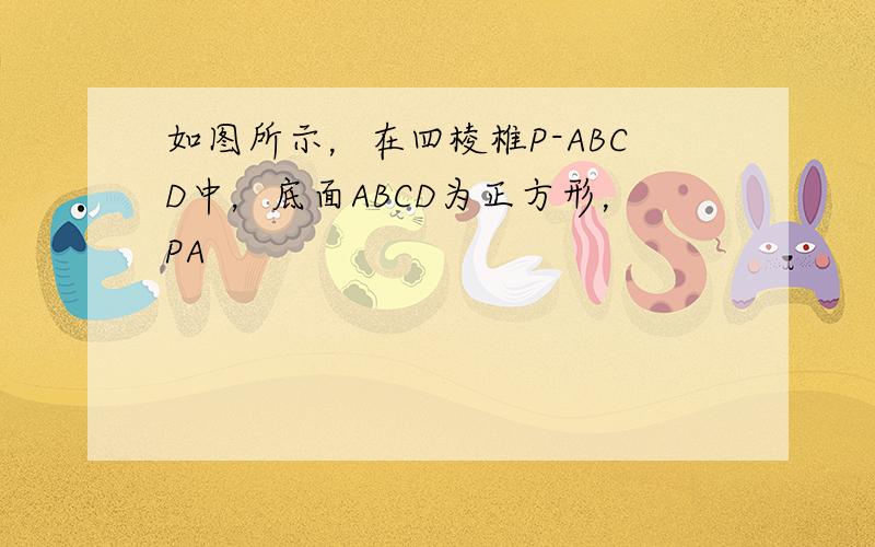 如图所示，在四棱椎P-ABCD中，底面ABCD为正方形，PA