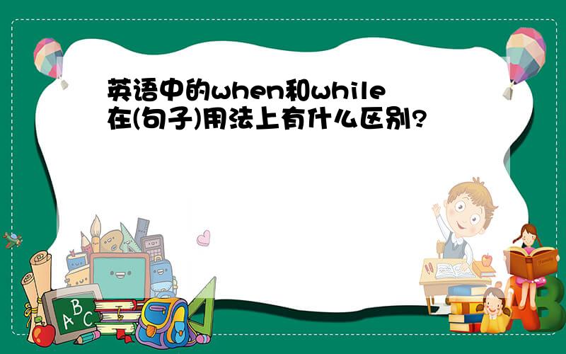 英语中的when和while在(句子)用法上有什么区别?