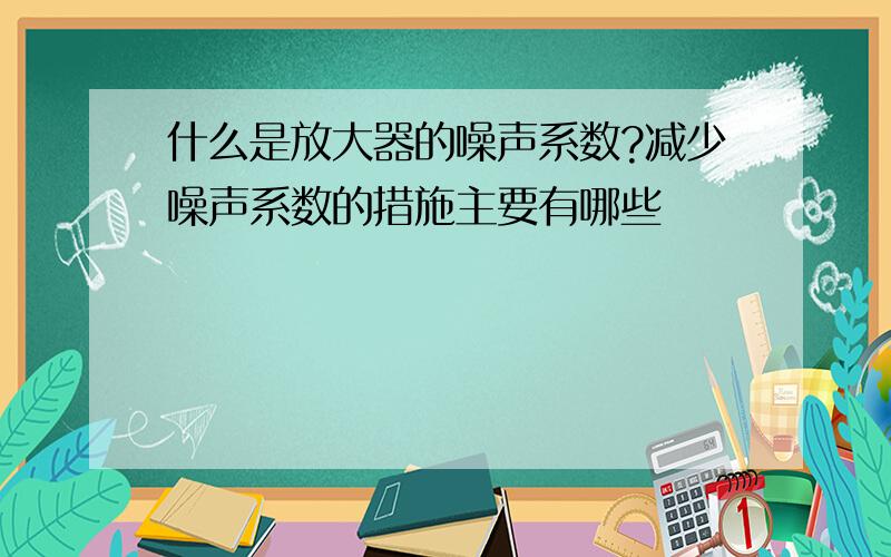 什么是放大器的噪声系数?减少噪声系数的措施主要有哪些