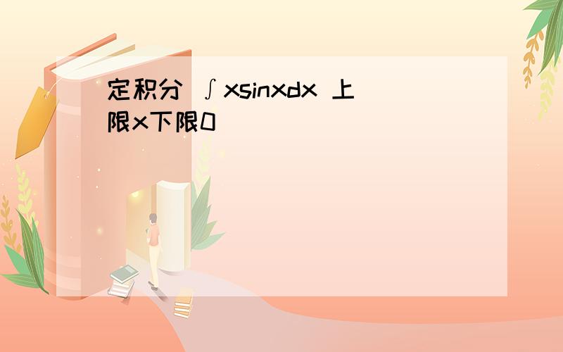 定积分 ∫xsinxdx 上限x下限0