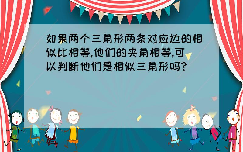 如果两个三角形两条对应边的相似比相等,他们的夹角相等,可以判断他们是相似三角形吗?