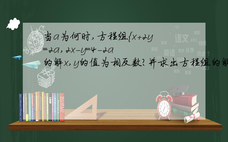 当a为何时,方程组{x+2y=2a,2x-y=4-2a 的解x,y的值为相反数?并求出方程组的解