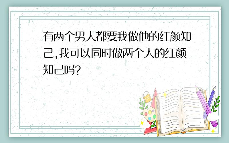 有两个男人都要我做他的红颜知己,我可以同时做两个人的红颜知己吗?