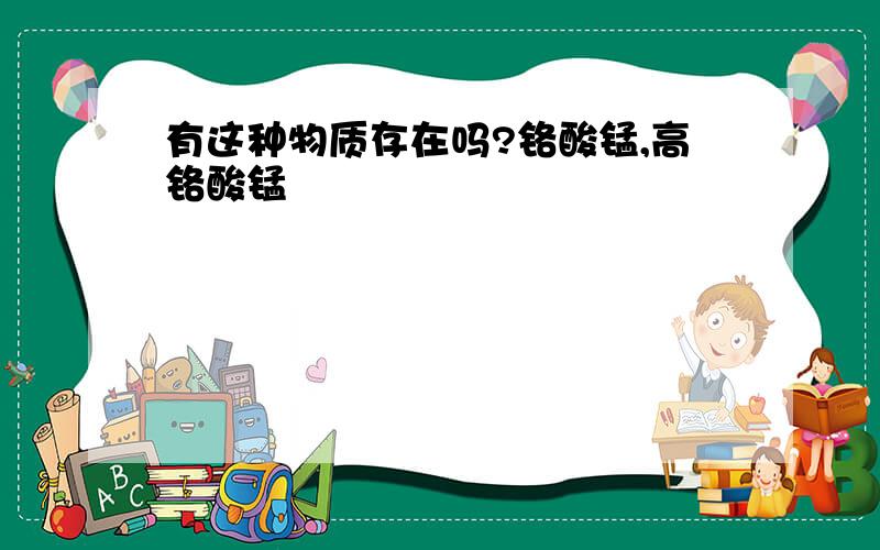 有这种物质存在吗?铬酸锰,高铬酸锰