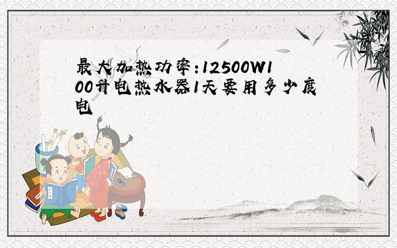 最大加热功率:12500W100升电热水器1天要用多少度电