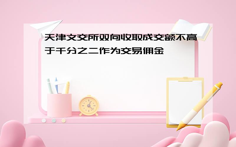 天津文交所双向收取成交额不高于千分之二作为交易佣金