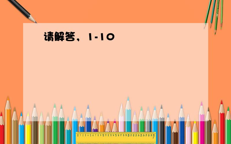 请解答，1-10