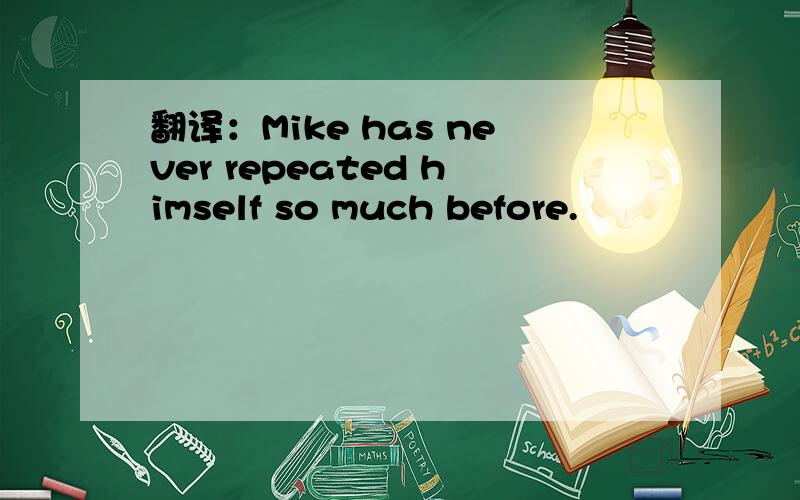 翻译：Mike has never repeated himself so much before.