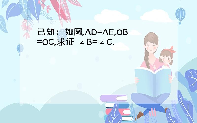 已知：如图,AD=AE,OB=OC,求证 ∠B=∠C.