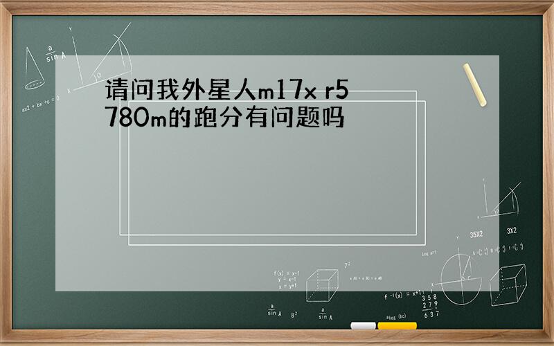 请问我外星人m17x r5 780m的跑分有问题吗