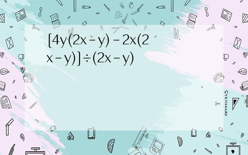 [4y(2x-y)-2x(2x-y)]÷(2x-y)