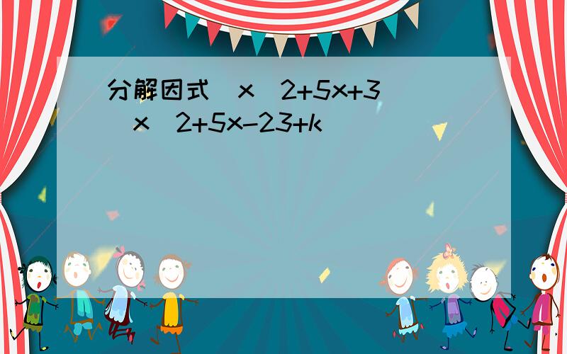 分解因式(x^2+5x+3)(x^2+5x-23+k)