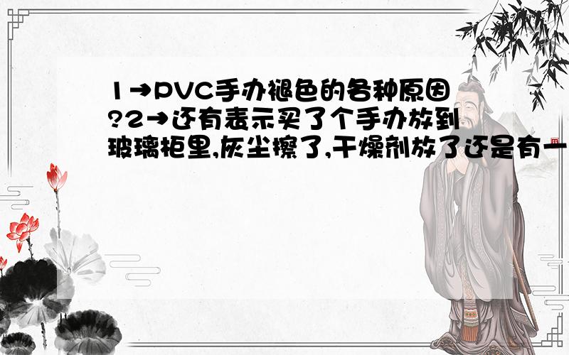 1→PVC手办褪色的各种原因?2→还有表示买了个手办放到玻璃柜里,灰尘擦了,干燥剂放了还是有一点点褪色了……玻璃柜在大厅