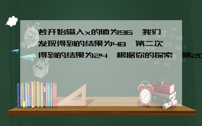 若开始输入x的值为96,我们发现得到的结果为48,第二次得到的结果为24…根据你的探索,第2009次得到的结果