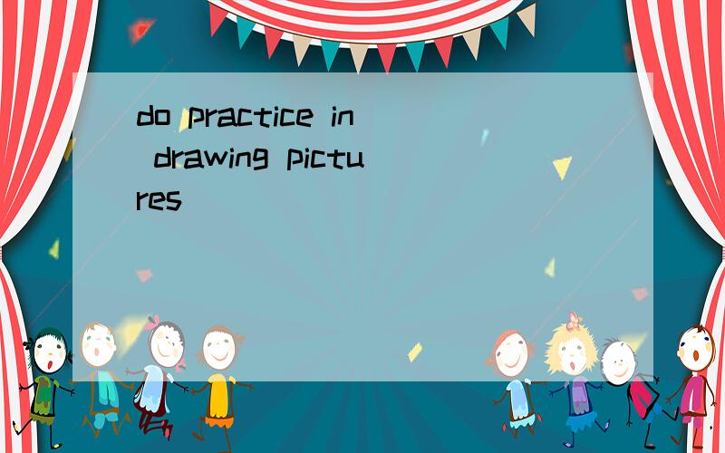 do practice in drawing pictures