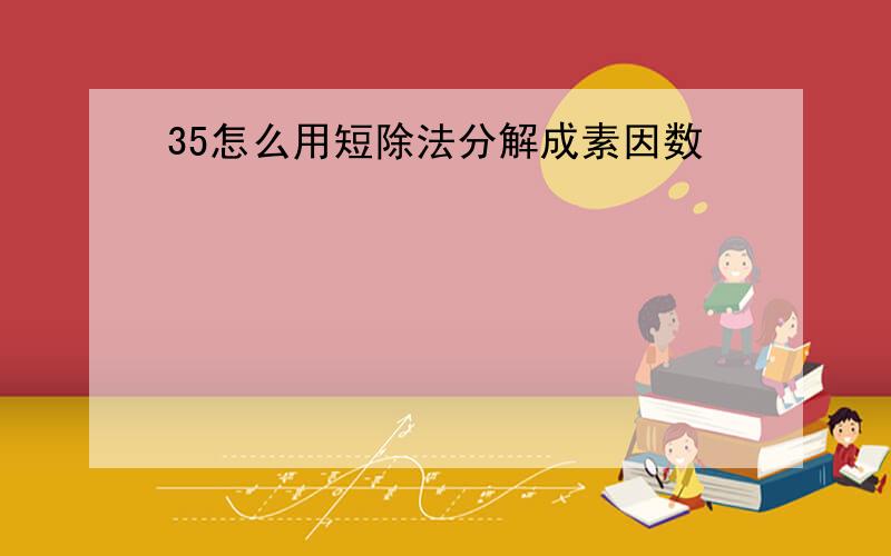 35怎么用短除法分解成素因数