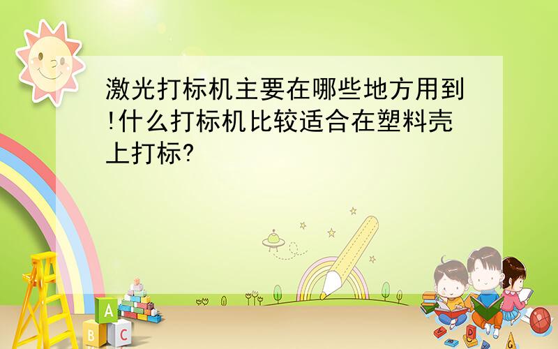 激光打标机主要在哪些地方用到!什么打标机比较适合在塑料壳上打标?