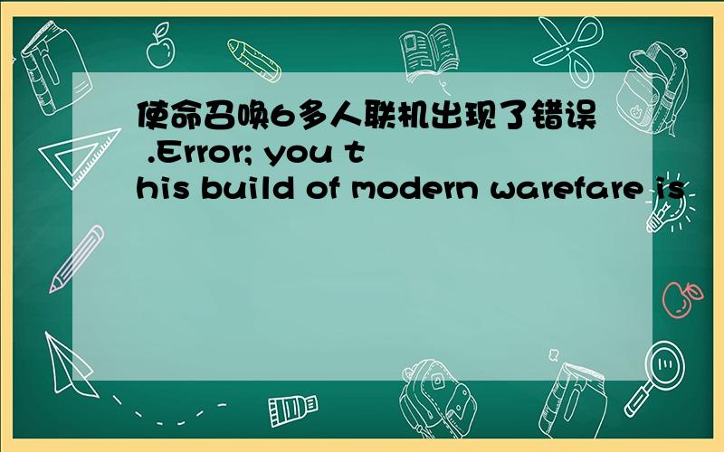 使命召唤6多人联机出现了错误 .Error; you this build of modern warefare is