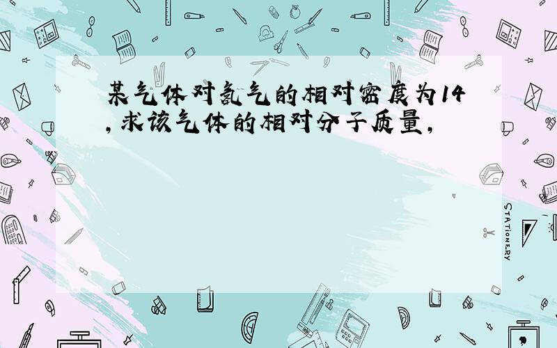 某气体对氢气的相对密度为14,求该气体的相对分子质量,