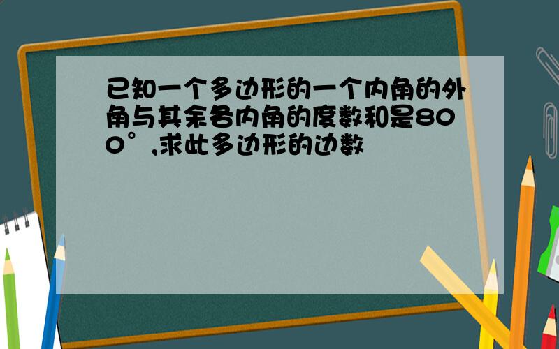 已知一个多边形的一个内角的外角与其余各内角的度数和是800°,求此多边形的边数