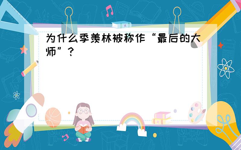 为什么季羡林被称作“最后的大师”?