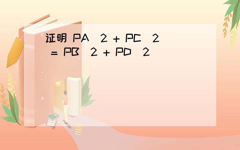 证明 PA^2 + PC^2 = PB^2 + PD^2