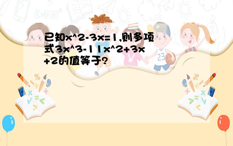 已知x^2-3x=1,则多项式3x^3-11x^2+3x+2的值等于?