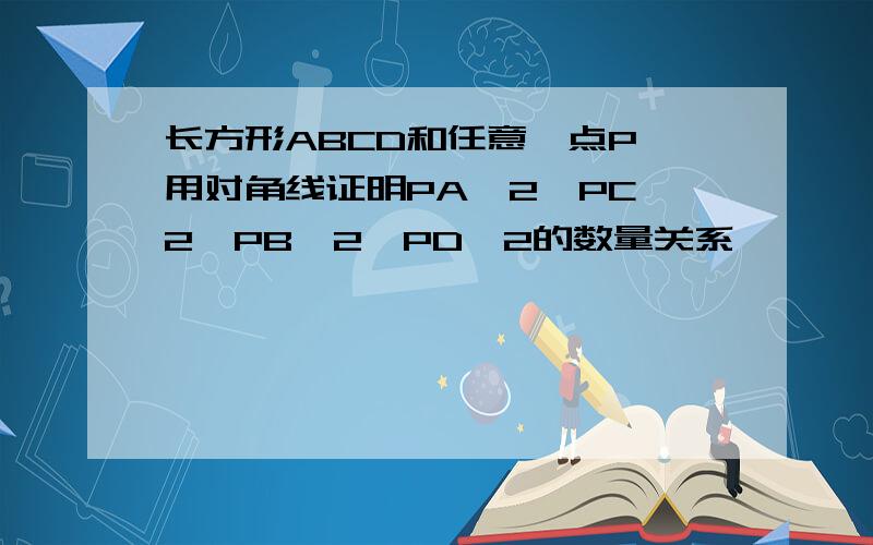 长方形ABCD和任意一点P,用对角线证明PA^2,PC^2,PB^2,PD^2的数量关系