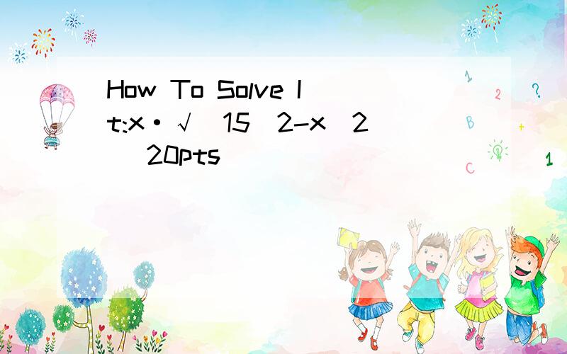 How To Solve It:x·√(15^2-x^2) 20pts