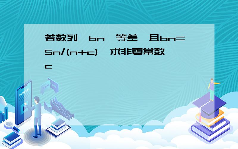 若数列{bn}等差,且bn=Sn/(n+c),求非零常数c