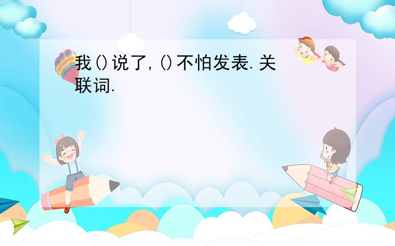 我()说了,()不怕发表.关联词.