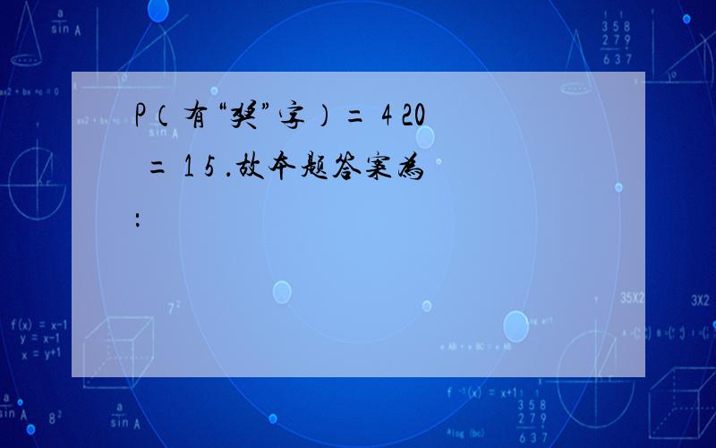 P（有“奖”字）= 4 20 = 1 5 ．故本题答案为：