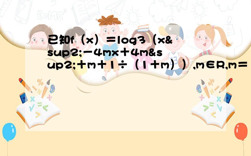 已知f（x）＝log3（x²－4mx＋4m²＋m＋1÷（1＋m））,m∈R,m＝｛m／m＞1｝