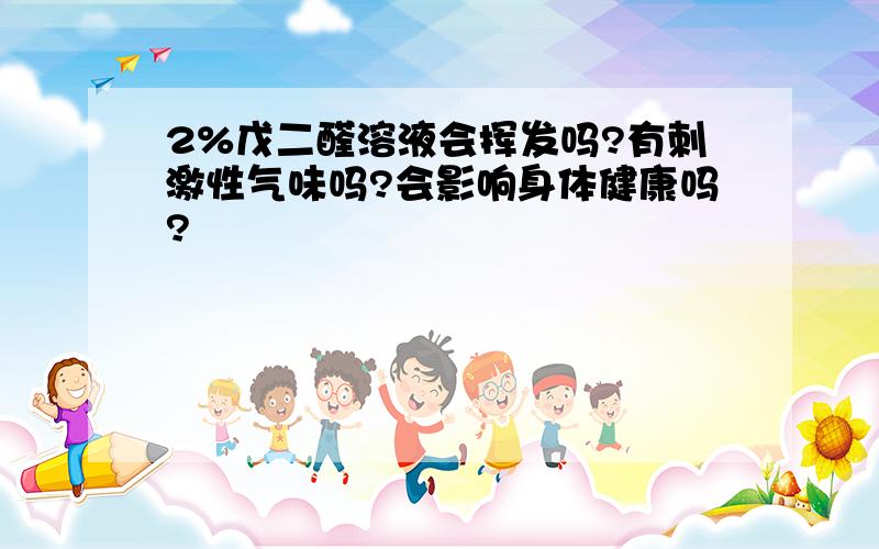 2%戊二醛溶液会挥发吗?有刺激性气味吗?会影响身体健康吗?