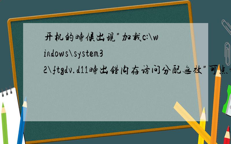 开机的时候出现”加载c:\windows\system32\ftgdv.d11时出错内存访问分配无效”可点完确定后就正常