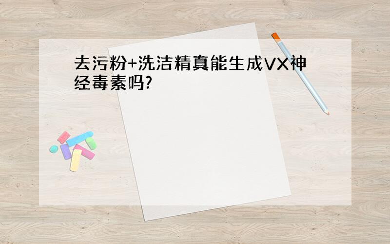 去污粉+洗洁精真能生成VX神经毒素吗?