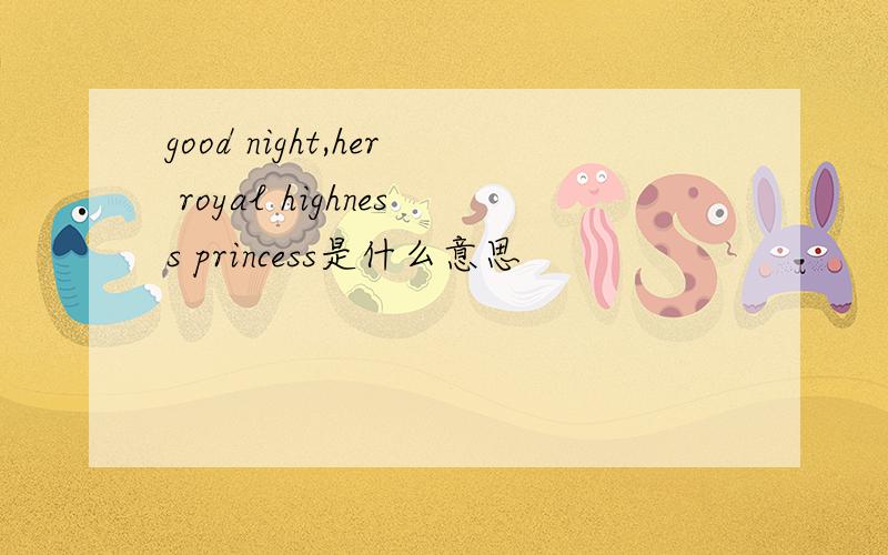 good night,her royal highness princess是什么意思