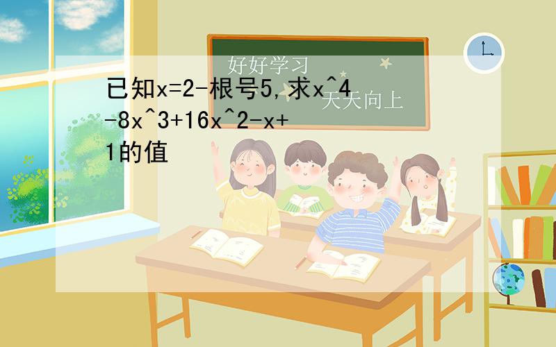 已知x=2-根号5,求x^4-8x^3+16x^2-x+1的值